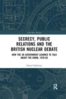 Secrecy, Public Relations and the British Nuclear Debate: How the UK Government Learned to Talk about the Bomb, 1970–83 1032174706 Book Cover