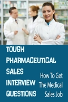 Tough Pharmaceutical Sales Interview Questions: How To Get The Medical Sales Job: Answer Questions About Past Or Future Salary null Book Cover