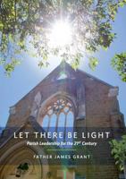 Let There Be Light: Parish Leadership for the 21st Century 1925138992 Book Cover
