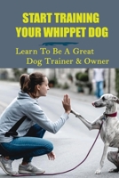 Start Training Your Whippet Dog: Learn To Be A Great Dog Trainer & Owner: Whippet House Training B09BY8BK3W Book Cover