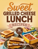 Sweet Grilled Cheese Lunch Recipes: Cheesy Sandwiches from Classic Favorites to Gourmet Melts B0HGNYZ6F2 Book Cover
