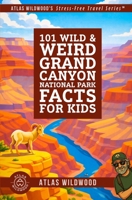 101 Wild & Weird Grand Canyon National Park Facts for Kids: Towering Cliffs, Roaring Rapids, and Ancient Canyon Secrets—All True! (Atlas Wildwood’s Stress-Free Travel Series™) B0GXPXB812 Book Cover