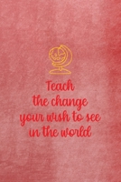 Teach The Change You Wish To See In The World: All Purpose 6x9 Blank Lined Notebook Journal Way Better Than A Card Trendy Unique Gift Red Texture Teacher 1708086145 Book Cover