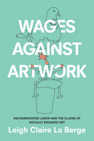 Wages Against Artwork: Decommodified Labor and the Claims of Socially Engaged Art 1478004827 Book Cover