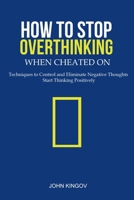 How to Stop Overthinking When Cheated On: Techniques to Control and Eliminate Negative Thoughts & Start Thinking Positively 2382267623 Book Cover