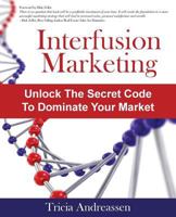 Interfusion Marketing: Unlock the Secret Code to Dominate Your Market 193460660X Book Cover