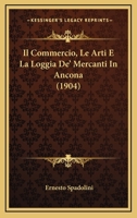 Il Commercio, Le Arti E La Loggia De' Mercanti in Ancona: Apunti 1300-1700 1120428386 Book Cover