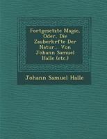 Fortgesetzte Magie, Oder, Die Zauberkr Fte Der Natur... Von Johann Samuel Halle (Etc.) 1167029100 Book Cover