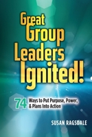 Great Group Leaders Ignited : 74 Ways to Put Purpose, Power, & Plans into Action 1942743084 Book Cover