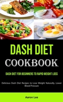 Dash Diet Cookbook: Dash Diet for Beginners to Rapid Weight Loss 1990053564 Book Cover
