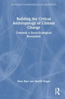 Building the Critical Anthropology of Climate Change: Towards a Socio-Ecological Revolution (Routledge Environmental Anthropology) 1032745770 Book Cover