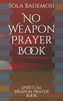 No Weapon Prayer Book: Spiritual Weapon Prayer Book B084DFY36F Book Cover