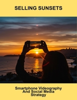 Selling Sunsets: Smartphone Videography And Social Media Strategy B0FNX8P9WK Book Cover