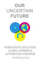 Our Uncertain Future: When Digital Evolution, Global Warming and Automation Converge 057813036X Book Cover