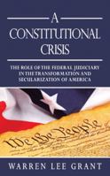 A Constitutional Crisis: The Role of the Federal Judiciary in the Transformation and Secularization of America 1449790682 Book Cover