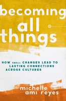Becoming All Things: How Small Changes Lead To Lasting Connections Across Cultures 0310124565 Book Cover