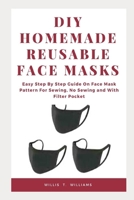 DIY Homemade Reusable Face Masks: Easy Step by Step Guide on Face Mask Pattern for Sewing, No Sewing and with Filter Pocket B0875VXL6T Book Cover