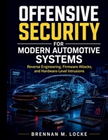 Offensive Security for Modern Automotive Systems: Reverse Engineering, Firmware Attacks, and Hardware-Level Intrusions (Automotive Diagnostics & Technology Mastery) B0GYN933YQ Book Cover
