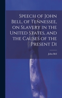 Speech of John Bell, of Tennessee, on Slavery in the United States, and the Causes of the Present Di 1022134957 Book Cover