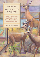 Now Is the Time to Collect: Daniel Giraud Elliot, Carl Akeley, and the Field Museum African Expedition of 1896 B0DH92NNP7 Book Cover