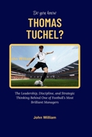 DO YOU KNOW THOMAS TUCHEL?: The Leadership, Discipline, and Strategic Thinking Behind One of Football’s Most Brilliant Managers B0GSFSM3H3 Book Cover