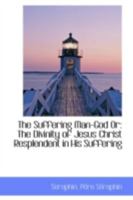 The Suffering Man-God Or: The Divinity of Jesus Christ Resplendent in His Suffering 0548739927 Book Cover