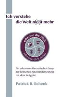Ich verstehe die Welt nicht mehr: Ein erkenntnis-theoretischer Essay zur kritischen Auseinandersetzung mit dem Zeitgeist 3735740189 Book Cover