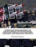 Pakistan's War Machine: An Encyclopedia of Its Weapons, Strategy and Military Security: Pakistan's War Machine: An Encyclopedia of Its Weapons, Strategy and Military Security 1986169421 Book Cover