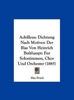 Achilleus: Dichtung Nach Motiven Der Ilias Von Heinrich Bulthaupt: Fur Solostimmen, Chor Und Orchester (1885) 1161011986 Book Cover