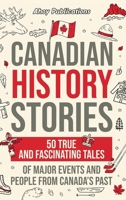 Canadian History Stories: 50 True and Fascinating Tales of Major Events and People from Canada's Past 1961217767 Book Cover