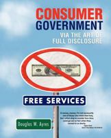 CONSUMER GOVERNMENT : VIA THE ART OF FULL DISCLOSURE 146691114X Book Cover