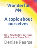 Wonderful Me: 100 + Activities for 4 to 12 year olds for a great Science Topic 109507654X Book Cover