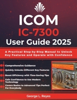 Icom IC-7300 User Guide 2025: A Practical Step-by-Step Manual to Unlock Key Features and Operate with Confidence B0FNR9ZQ61 Book Cover