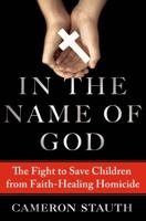 In the Name of God: The True Story of the Fight to Save Children from Faith-Healing Homicide 1250005795 Book Cover