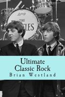 Ultimate Classic Rock: A guide to the best rock of the Sixties, Seventies and Eighties 149618758X Book Cover