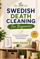 The Swedish Death Cleaning For Beginners: How to Sort Your Belongings, Reduce Clutter, and Live with Purpose B0GZWBGCKB Book Cover