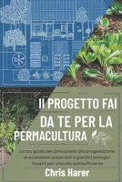 Il progetto fai da te per la permacultura: La tua guida per principianti alla progettazione di ecosistemi sostenibili e giardini biologici fiorenti per una vita autosufficiente (Italian Edition) B0FJS96YVX Book Cover