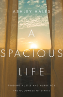 A Spacious Life: Trading Hustle and Hurry for the Goodness of Limits 0830847383 Book Cover