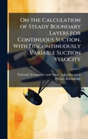On the Calculation of Steady Boundary Layers for Continuous Suction, With Discontinuously Variable Suction Velocity 1025154177 Book Cover