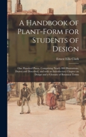 A Handbook of Plant-form for Students of Design; One Hundred Plates, Comprising Nearly 800 Illustrations, Drawn and Described, and With an ... on Design and a Glossary of Botanical Terms 1013994787 Book Cover