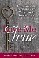 Love Me True: Overcoming the Surprising Ways We Deceive in Relationships 1462118615 Book Cover
