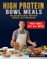 High Protein Bowl Meals: Mix and Match Meal Prep with Grocery Lists and Macros B0G576YXQR Book Cover