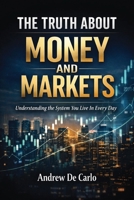 The Truth About Money and Markets: Understanding The System You Live In Everyday B0HBHST6N1 Book Cover