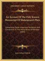 An Account Of The Only Known Manuscript Of Shakespeare's Plays: Comprising Some Important Variations And Corrections In The Merry Wives Of Windsor 1436767431 Book Cover