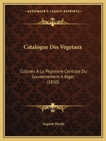 Catalogue Des Vegetaux: Cultives A La Pepiniere Centrale Du Gouvernement A Alger (1850) 1147701393 Book Cover