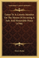 Letter To A County Member On The Means Of Securing A Safe And Honorable Peace 1104241722 Book Cover