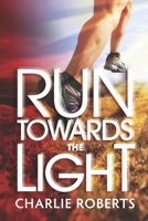 Run Towards the Light: A Journey Into Purpose—Pursuing a Relationship of Passion, Commitment and Surrender to Jesus 1956579974 Book Cover
