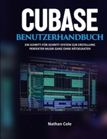 CUBASE-BENUTZERHANDBUCH: Ein Schritt-für-Schritt-System zur Erstellung professioneller Musik ohne Rätselraten (German Edition) B0GFFQ64J8 Book Cover