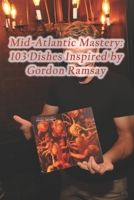 Mid-Atlantic Mastery: 103 Dishes Inspired by Gordon Ramsay B0CQ8PN68S Book Cover