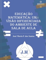 EDUCAÇÃO MATEMÁTICA: UMA VISÃO DIFERENCIADA DO AMBIENTE  DE SALA DE AULA (Portuguese Edition) B0858V1QXV Book Cover
